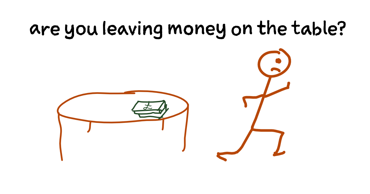 Are you leaving money on the table?